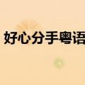 好心分手粤语发音正宗（好心分手粤语发音）