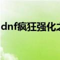 dnf疯狂强化之旅怎么打（dnf疯狂强化之旅）