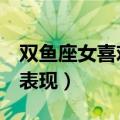 双鱼座女喜欢你的信号（双鱼女喜欢你的9大表现）