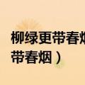柳绿更带春烟还是朝烟哪个版本正确（柳绿更带春烟）