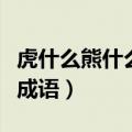 虎什么熊什么成语大全四个字（虎什么熊什么成语）