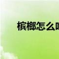 槟榔怎么吃才没有危害（槟榔怎么吃）