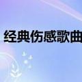 经典伤感歌曲排行榜前十名（经典伤感歌曲）