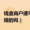 钱盒商户通可以扫码收钱吗（钱盒商户通是正规的吗）