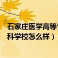 石家庄医学高等专科学校怎么样好不好（石家庄医学高等专科学校怎么样）