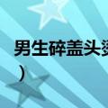 男生碎盖头烫什么好看（男生碎盖烟花烫图片）