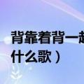 背靠着背一起慢慢变老是什么歌（慢慢变老是什么歌）