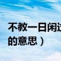 不教一日闲过意思相近的句子（不教一日闲过的意思）