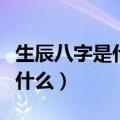 生辰八字是什么意思出生年月吗（生辰八字是什么）