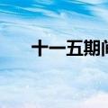 十一五期间是什么时间（十一五时间）