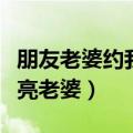 朋友老婆约我吃饭什么情况（朋友请我上他漂亮老婆）