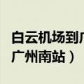 白云机场到广州南站打车多少钱（白云机场到广州南站）