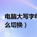 电脑大写字母怎么切换中文（电脑大写字母怎么切换）