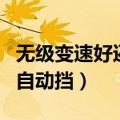 无级变速好还是手自一体变速好（无级变速和自动挡）