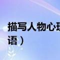 描写人物心理活动的成语（描写人物心理的成语）