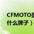 CFMOTO是什么牌子的摩托车（cfmoto是什么牌子）