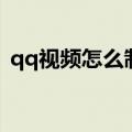 qq视频怎么制作假视频（qq假视频怎么弄）