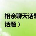 相亲聊天话题转移对方还要问到底（相亲聊天话题）