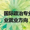 国际政治专业就业方向薪酬最高（国际政治专业就业方向）