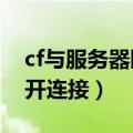 cf与服务器断开连接1025_6（cf与服务器断开连接）