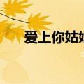 爱上你姑娘歌曲（爱上你好姑娘歌词）