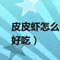皮皮虾怎么做好吃 家常做法（皮皮虾怎么做好吃）