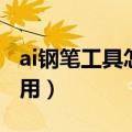 ai钢笔工具怎么用渐变效果（ai钢笔工具怎么用）