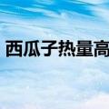 西瓜子热量高吗?会不会长胖?（西瓜子热量）