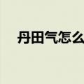 丹田气怎么练课程讲解（丹田气怎么练）