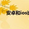 安卓和ios谁更好用（安卓和ios哪个好）