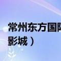 常州东方国际娱乐会所怎么样（常州东方国际影城）