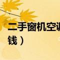 二手窗机空调多少钱一套（二手窗机空调多少钱）