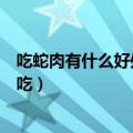 吃蛇肉有什么好处吃蛇肉能治哪些病（蛇肉不能和什么一起吃）