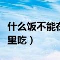 什么饭不能在夜里吃急转弯（什么饭不能在夜里吃）
