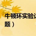 牛顿环实验讨论题答案（牛顿环实验报告思考题）