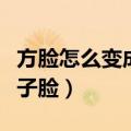 方脸怎么变成瓜子脸不手术（方脸怎么变成瓜子脸）