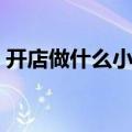 开店做什么小生意比较稳（做什么小生意好）