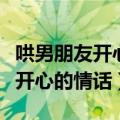 哄男朋友开心的情话套路一问一答（哄男朋友开心的情话）