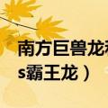 南方巨兽龙和霸王龙哪个厉害（南方巨兽龙vs霸王龙）