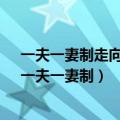 一夫一妻制走向衰落?未来婚恋模式或将发生这3种变化!（一夫一妻制）