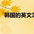 韩国的英文怎么读音（韩国的英文怎么读）