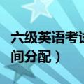 六级英语考试时间分配多久（六级英语考试时间分配）