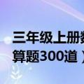 三年级上册数学口算题300道（三年级数学口算题300道）