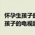怀孕生孩子的电视剧有哪些是哪一集（怀孕生孩子的电视剧）