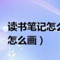 读书笔记怎么画好看又简单又漂亮（读书笔记怎么画）