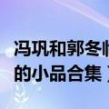 冯巩和郭冬临的小品合集视频（冯巩和郭冬临的小品合集）