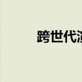 跨世代演员列表（跨世代演员表）