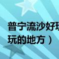普宁流沙好玩的地方推荐（普宁流沙有什么好玩的地方）