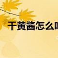干黄酱怎么吃才好吃视频（干黄酱怎么吃）