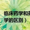 临床药学和药学的区别和联系（临床药学和药学的区别）